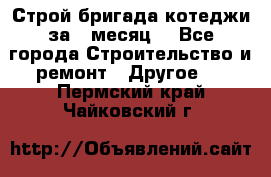 Строй.бригада котеджи за 1 месяц. - Все города Строительство и ремонт » Другое   . Пермский край,Чайковский г.